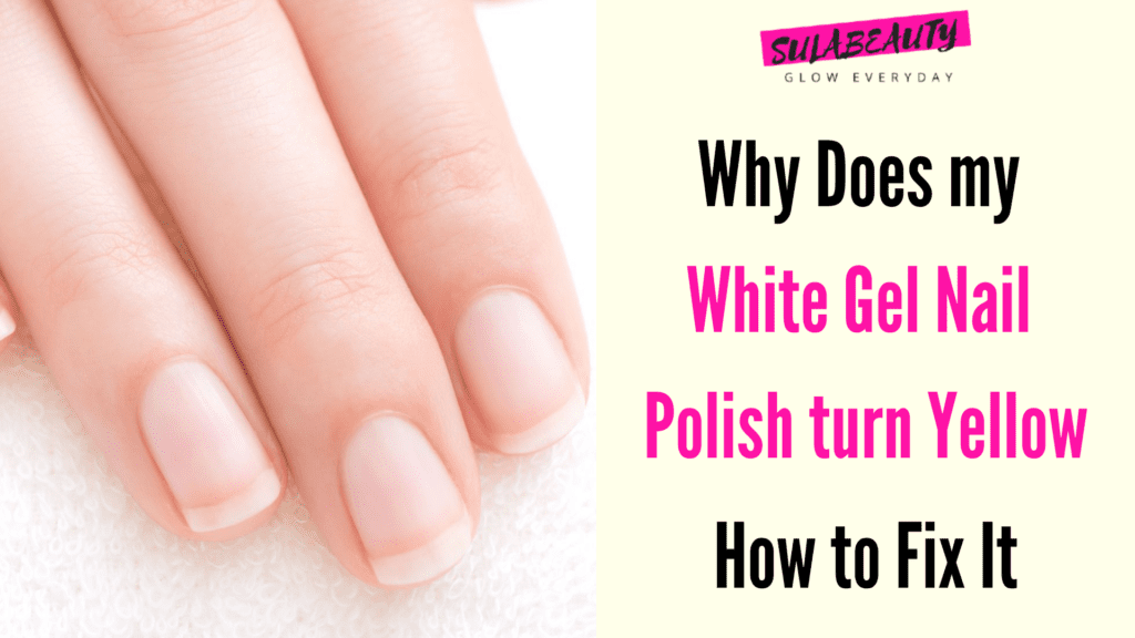 Why Does my White Gel Nail Polish turn Yellow? How to Fix It!