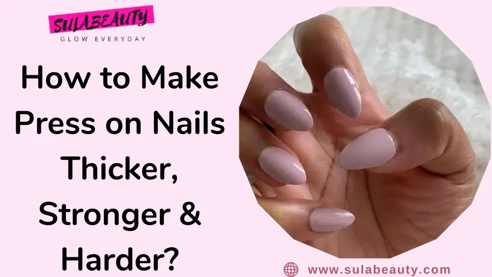 How to Make Press on Nails Thicker, Stronger & Harder? - Sula Beauty